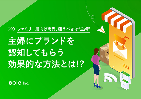 資料イメージ：ファミリー層向け商品、狙うべきは“主婦”​主婦にブランドを認知してもらう効果的な方法とは!?　株式会社イオレ｜eole inc.