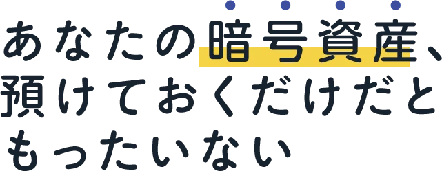 あなたの暗号資産、預けておくだけだともったいない